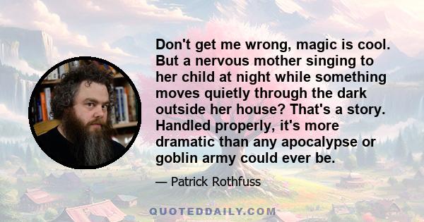 Don't get me wrong, magic is cool. But a nervous mother singing to her child at night while something moves quietly through the dark outside her house? That's a story. Handled properly, it's more dramatic than any