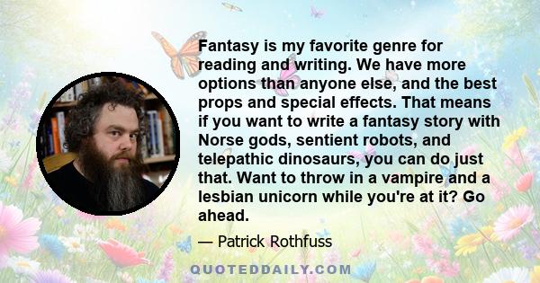 Fantasy is my favorite genre for reading and writing. We have more options than anyone else, and the best props and special effects. That means if you want to write a fantasy story with Norse gods, sentient robots, and