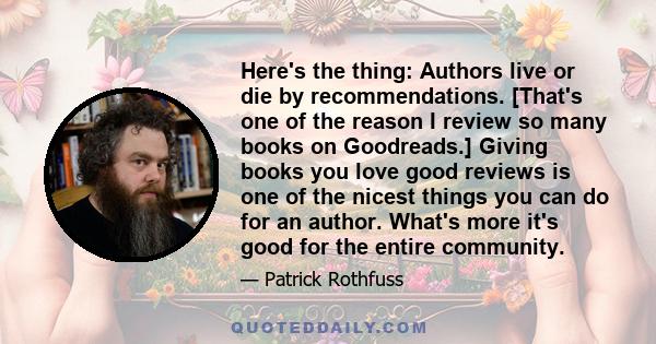 Here's the thing: Authors live or die by recommendations. [That's one of the reason I review so many books on Goodreads.] Giving books you love good reviews is one of the nicest things you can do for an author. What's