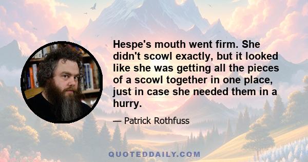 Hespe's mouth went firm. She didn't scowl exactly, but it looked like she was getting all the pieces of a scowl together in one place, just in case she needed them in a hurry.