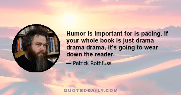 Humor is important for is pacing. If your whole book is just drama drama drama, it's going to wear down the reader.