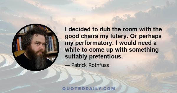 I decided to dub the room with the good chairs my lutery. Or perhaps my performatory. I would need a while to come up with something suitably pretentious.