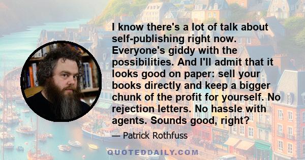 I know there's a lot of talk about self-publishing right now. Everyone's giddy with the possibilities. And I'll admit that it looks good on paper: sell your books directly and keep a bigger chunk of the profit for