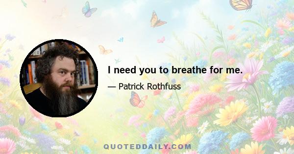 I need you to breathe for me.