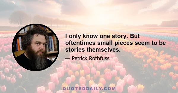 I only know one story. But oftentimes small pieces seem to be stories themselves.