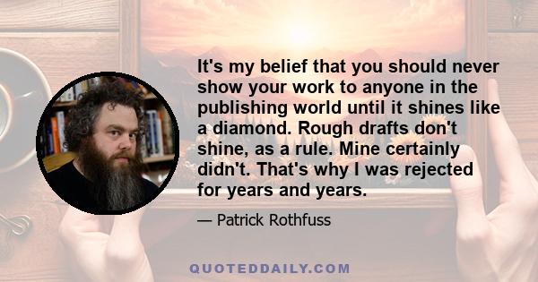 It's my belief that you should never show your work to anyone in the publishing world until it shines like a diamond. Rough drafts don't shine, as a rule. Mine certainly didn't. That's why I was rejected for years and