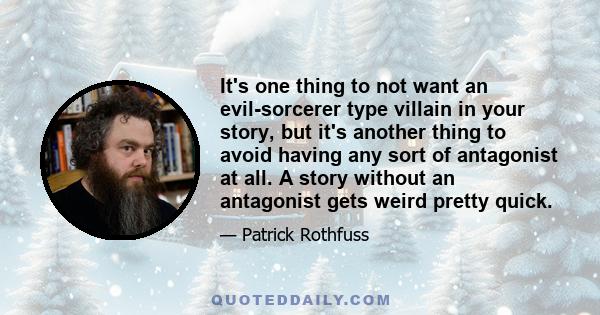 It's one thing to not want an evil-sorcerer type villain in your story, but it's another thing to avoid having any sort of antagonist at all. A story without an antagonist gets weird pretty quick.