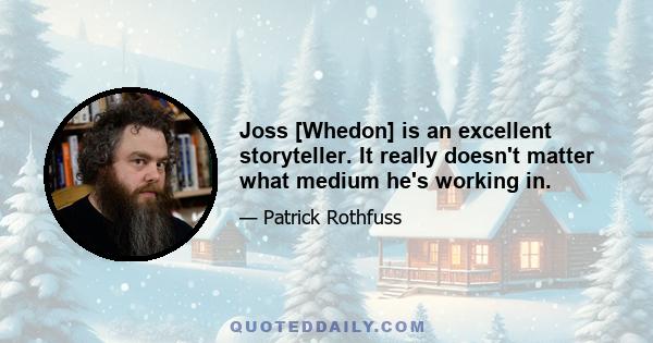 Joss [Whedon] is an excellent storyteller. It really doesn't matter what medium he's working in.