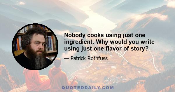 Nobody cooks using just one ingredient. Why would you write using just one flavor of story?