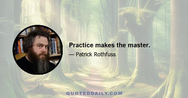 Practice makes the master.