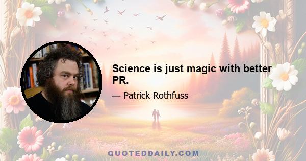 Science is just magic with better PR.