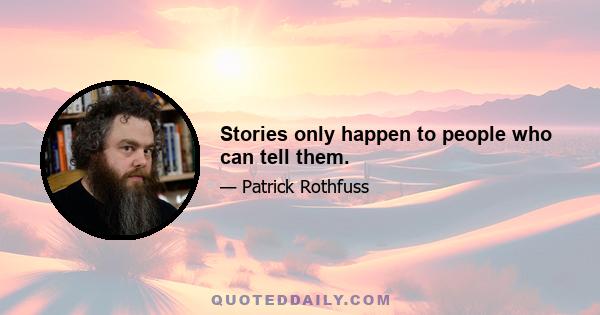 Stories only happen to people who can tell them.