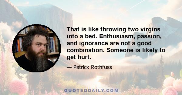 That is like throwing two virgins into a bed. Enthusiasm, passion, and ignorance are not a good combination. Someone is likely to get hurt.