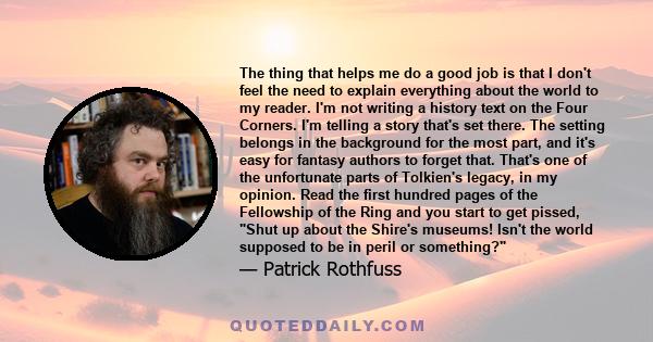 The thing that helps me do a good job is that I don't feel the need to explain everything about the world to my reader. I'm not writing a history text on the Four Corners. I'm telling a story that's set there. The