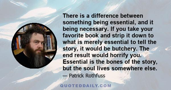 There is a difference between something being essential, and it being necessary. If you take your favorite book and strip it down to what is merely essential to tell the story, it would be butchery. The end result would 