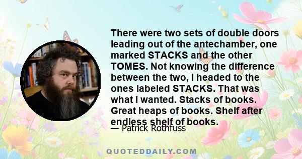 There were two sets of double doors leading out of the antechamber, one marked STACKS and the other TOMES. Not knowing the difference between the two, I headed to the ones labeled STACKS. That was what I wanted. Stacks