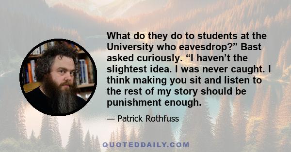 What do they do to students at the University who eavesdrop?” Bast asked curiously. “I haven’t the slightest idea. I was never caught. I think making you sit and listen to the rest of my story should be punishment