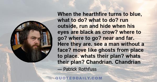 When the hearthfire turns to blue, what to do? what to do? run outside, run and hide when his eyes are black as crow? where to go? where to go? near and far. Here they are. see a man without a face? move like ghosts