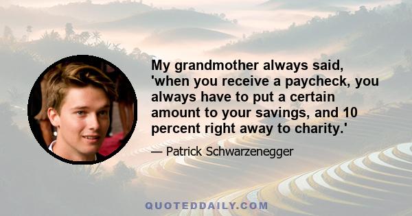 My grandmother always said, 'when you receive a paycheck, you always have to put a certain amount to your savings, and 10 percent right away to charity.'