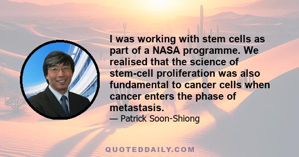 I was working with stem cells as part of a NASA programme. We realised that the science of stem-cell proliferation was also fundamental to cancer cells when cancer enters the phase of metastasis.