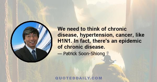 We need to think of chronic disease, hypertension, cancer, like H1N1. In fact, there's an epidemic of chronic disease.