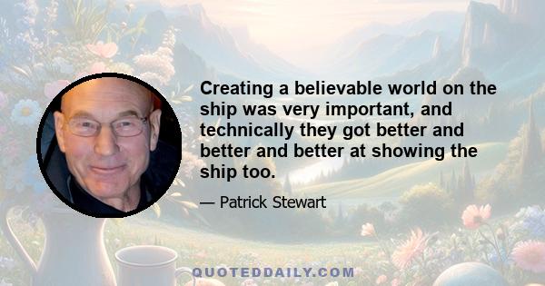 Creating a believable world on the ship was very important, and technically they got better and better and better at showing the ship too.