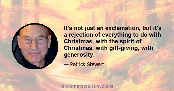 It's not just an exclamation, but it's a rejection of everything to do with Christmas, with the spirit of Christmas, with gift-giving, with generosity.