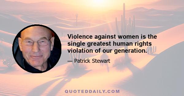 Violence against women is the single greatest human rights violation of our generation.