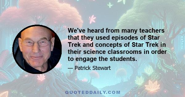 We've heard from many teachers that they used episodes of Star Trek and concepts of Star Trek in their science classrooms in order to engage the students.