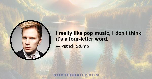 I really like pop music, I don't think it's a four-letter word.