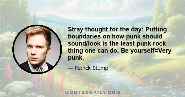 Stray thought for the day: Putting boundaries on how punk should sound/look is the least punk rock thing one can do. Be yourself=Very punk.