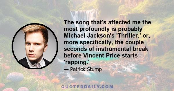 The song that's affected me the most profoundly is probably Michael Jackson's 'Thriller,' or, more specifically, the couple seconds of instrumental break before Vincent Price starts 'rapping.'