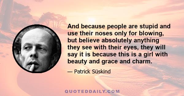 And because people are stupid and use their noses only for blowing, but believe absolutely anything they see with their eyes, they will say it is because this is a girl with beauty and grace and charm.