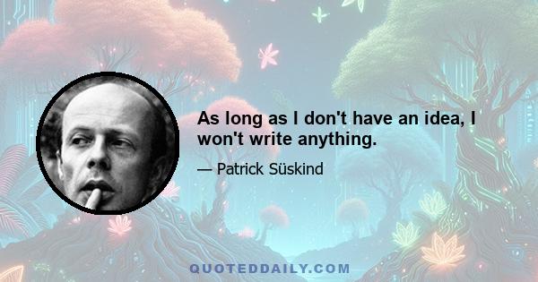 As long as I don't have an idea, I won't write anything.