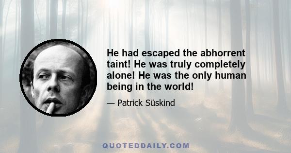 He had escaped the abhorrent taint! He was truly completely alone! He was the only human being in the world!