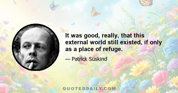 It was good, really, that this external world still existed, if only as a place of refuge.