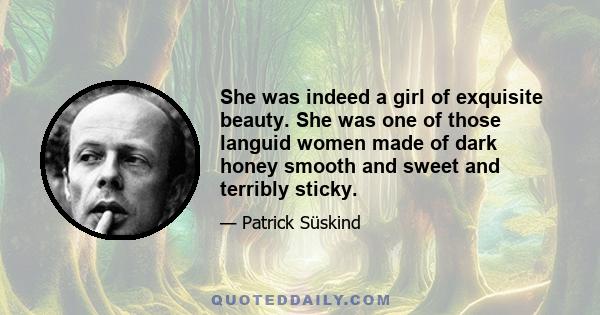 She was indeed a girl of exquisite beauty. She was one of those languid women made of dark honey smooth and sweet and terribly sticky.