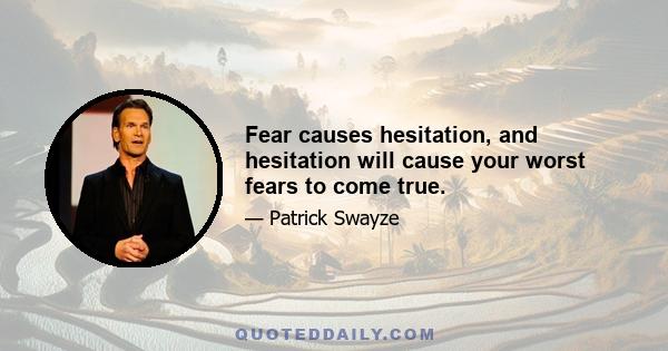 Fear causes hesitation, and hesitation will cause your worst fears to come true.