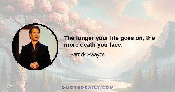 The longer your life goes on, the more death you face.