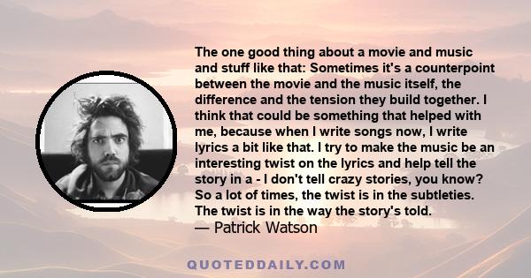 The one good thing about a movie and music and stuff like that: Sometimes it's a counterpoint between the movie and the music itself, the difference and the tension they build together. I think that could be something