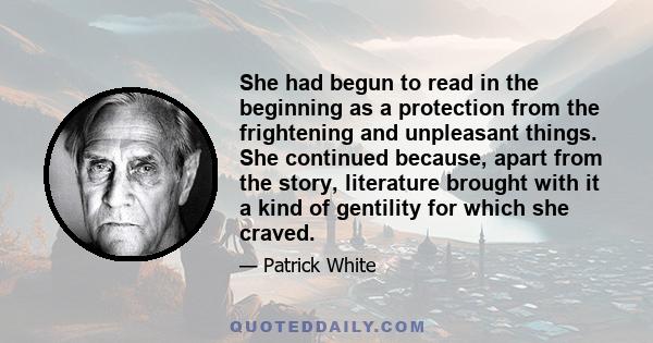 She had begun to read in the beginning as a protection from the frightening and unpleasant things. She continued because, apart from the story, literature brought with it a kind of gentility for which she craved.