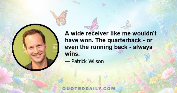 A wide receiver like me wouldn't have won. The quarterback - or even the running back - always wins.