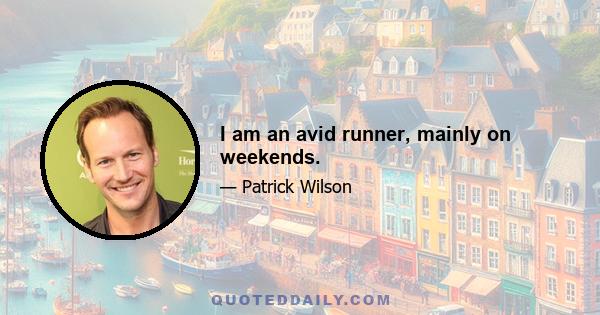 I am an avid runner, mainly on weekends.