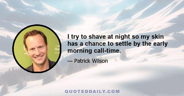 I try to shave at night so my skin has a chance to settle by the early morning call-time.