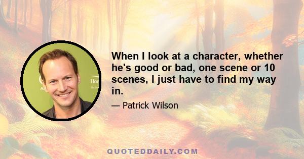 When I look at a character, whether he's good or bad, one scene or 10 scenes, I just have to find my way in.