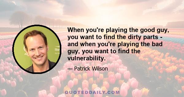 When you're playing the good guy, you want to find the dirty parts - and when you're playing the bad guy, you want to find the vulnerability.