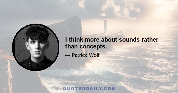 I think more about sounds rather than concepts.