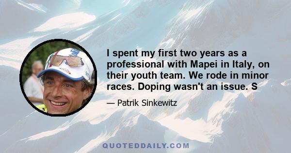 I spent my first two years as a professional with Mapei in Italy, on their youth team. We rode in minor races. Doping wasn't an issue. S