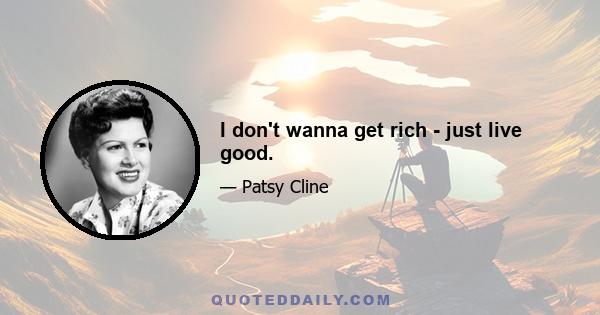 I don't wanna get rich - just live good.