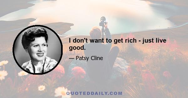 I don't want to get rich - just live good.